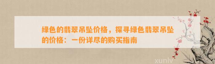 绿色的翡翠吊坠价格，探寻绿色翡翠吊坠的价格：一份详尽的购买指南