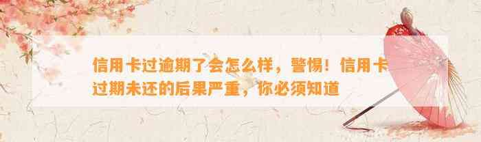 信用卡过逾期了会怎么样，警惕！信用卡过期未还的后果严重，你必须知道