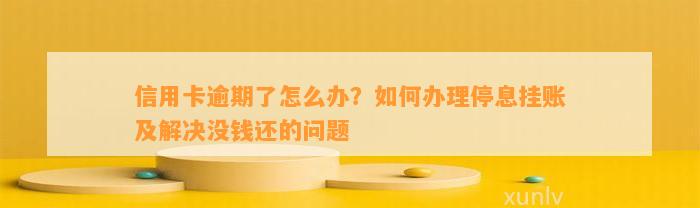 信用卡逾期了怎么办？如何办理停息挂账及解决没钱还的问题