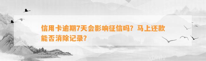 信用卡逾期7天会影响征信吗？马上还款能否消除记录？