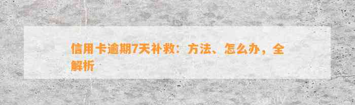 信用卡逾期7天补救：方法、怎么办，全解析