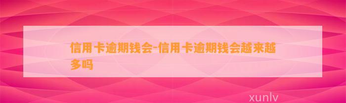 信用卡逾期钱会-信用卡逾期钱会越来越多吗