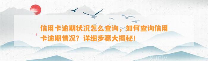 信用卡逾期状况怎么查询，如何查询信用卡逾期情况？详细步骤大揭秘！