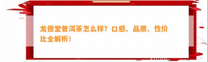 龙德堂普洱茶怎么样？口感、品质、性价比全解析！