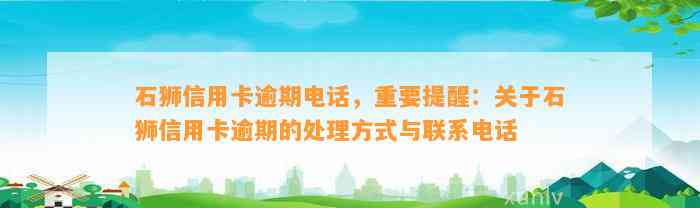 石狮信用卡逾期电话，重要提醒：关于石狮信用卡逾期的处理方式与联系电话