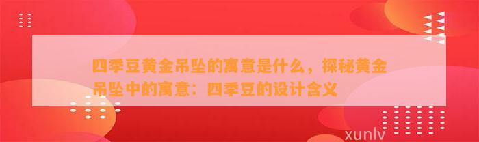 四季豆黄金吊坠的寓意是什么，探秘黄金吊坠中的寓意：四季豆的设计含义