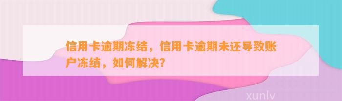 信用卡逾期冻结，信用卡逾期未还导致账户冻结，如何解决？