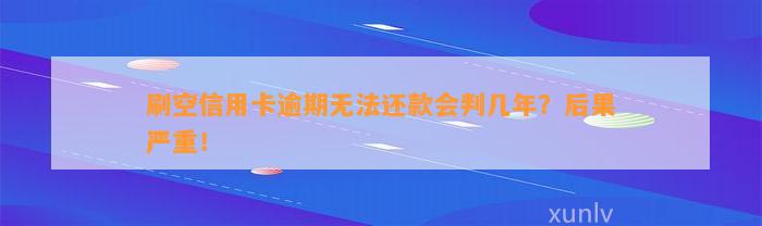 刷空信用卡逾期无法还款会判几年？后果严重！