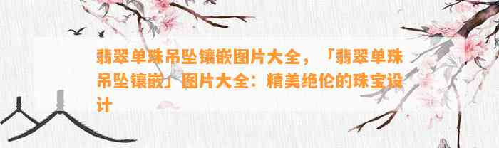 翡翠单珠吊坠镶嵌图片大全，「翡翠单珠吊坠镶嵌」图片大全：精美绝伦的珠宝设计