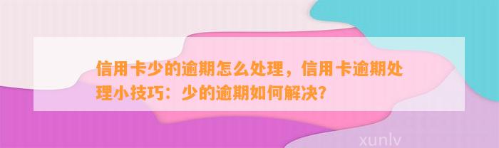 信用卡少的逾期怎么处理，信用卡逾期处理小技巧：少的逾期如何解决？