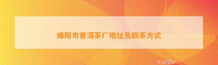 绵阳市普洱茶厂地址及联系方法