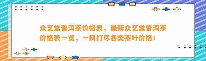 众艺堂普洱茶价格表，最新众艺堂普洱茶价格表一览，一网打尽各类茶叶价格！