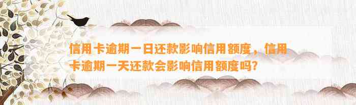 信用卡逾期一日还款影响信用额度，信用卡逾期一天还款会影响信用额度吗？