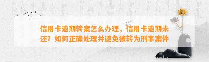 信用卡逾期转案怎么办理，信用卡逾期未还？如何正确处理并避免被转为刑事案件