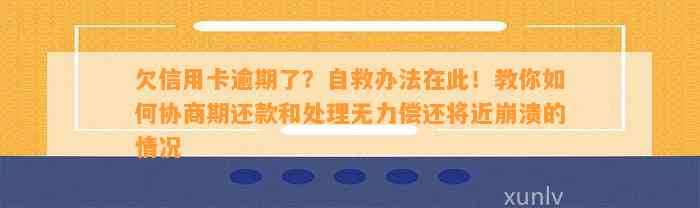 欠信用卡逾期了？自救办法在此！教你如何协商期还款和处理无力偿还将近崩溃的情况