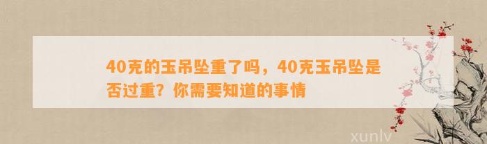 40克的玉吊坠重了吗，40克玉吊坠是不是过重？你需要知道的事情