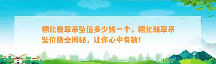 糯化翡翠吊坠值多少钱一个，糯化翡翠吊坠价格全揭秘，让你心中有数！