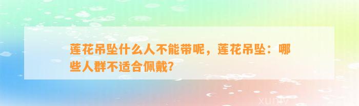 莲花吊坠什么人不能带呢，莲花吊坠：哪些人群不适合佩戴？