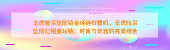 玉虎牌吊坠配铂金项链好看吗，玉虎牌吊坠搭配铂金项链：时尚与优雅的完美结合