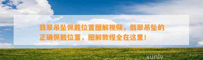 翡翠吊坠佩戴位置图解视频，翡翠吊坠的正确佩戴位置，图解教程全在这里！