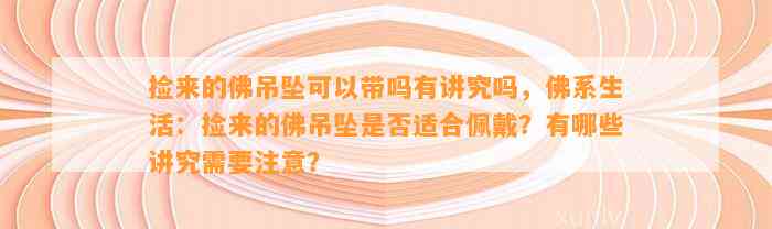 捡来的佛吊坠可以带吗有讲究吗，佛系生活：捡来的佛吊坠是不是适合佩戴？有哪些讲究需要留意？