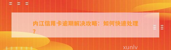 内江信用卡逾期解决攻略：如何快速处理？