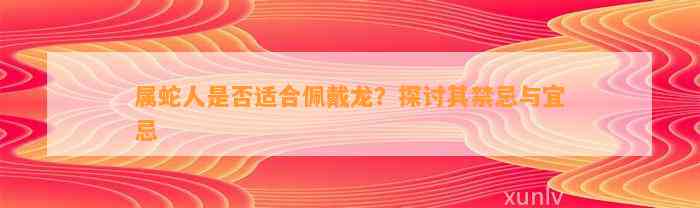 属蛇人是不是适合佩戴龙？探讨其禁忌与宜忌