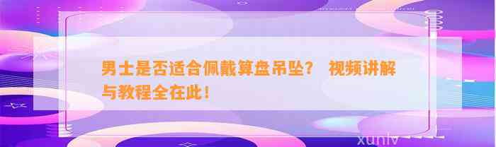 男士是不是适合佩戴算盘吊坠？ 视频讲解与教程全在此！