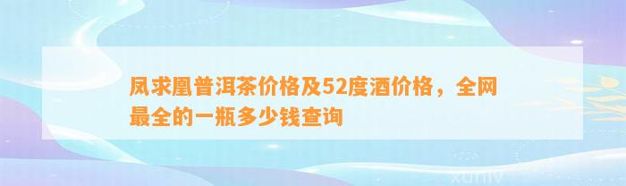 凤求凰普洱茶价格及52度酒价格，全网最全的一瓶多少钱查询