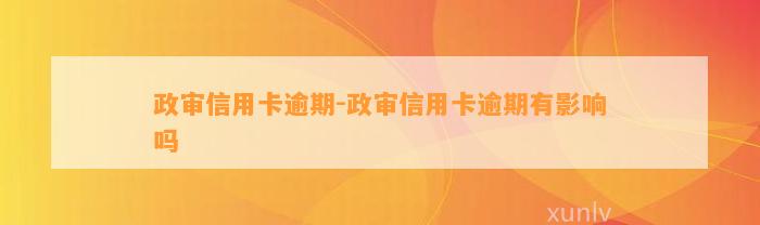 政审信用卡逾期-政审信用卡逾期有影响吗