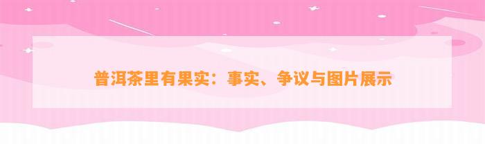 普洱茶里有果实：事实、争议与图片展示