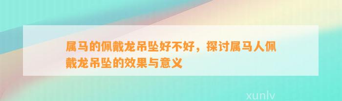 属马的佩戴龙吊坠好不好，探讨属马人佩戴龙吊坠的效果与意义