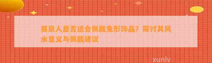 属鼠人是不是适合佩戴兔形饰品？探讨其风水意义与佩戴建议