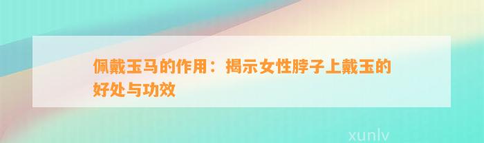 佩戴玉马的作用：揭示女性脖子上戴玉的好处与功效