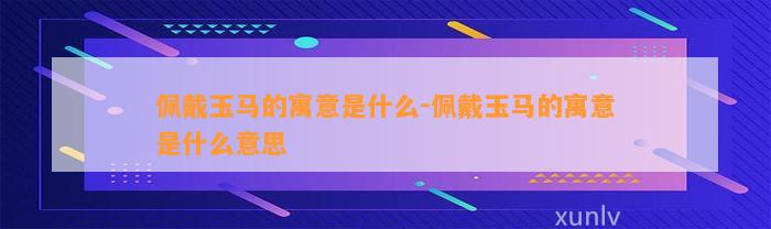 佩戴玉马的寓意是什么-佩戴玉马的寓意是什么意思