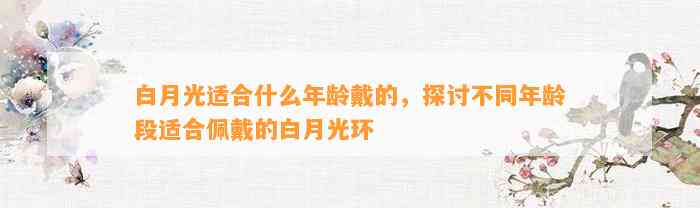 白月光适合什么年龄戴的，探讨不同年龄段适合佩戴的白月光环