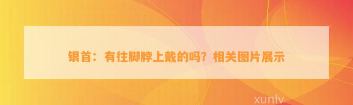 银首：有往脚脖上戴的吗？相关图片展示