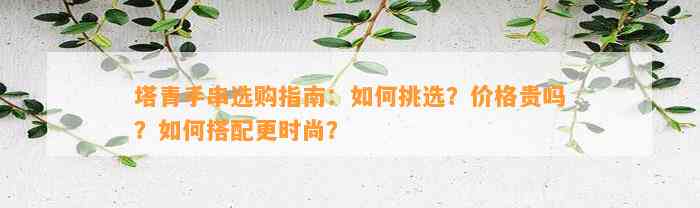 塔青手串选购指南：怎样挑选？价格贵吗？怎样搭配更时尚？