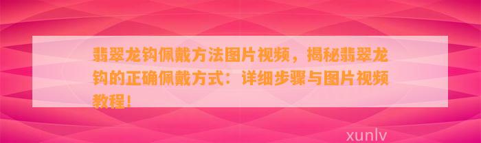 翡翠龙钩佩戴方法图片视频，揭秘翡翠龙钩的正确佩戴方法：详细步骤与图片视频教程！