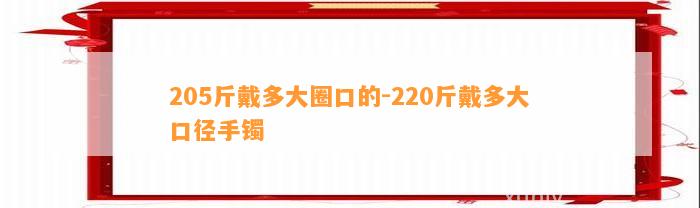 205斤戴多大圈口的-220斤戴多大口径手镯