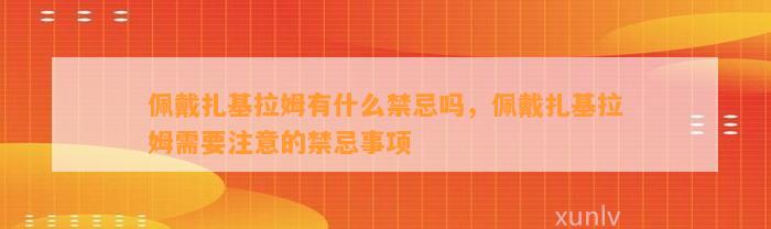 佩戴扎基拉姆有什么禁忌吗，佩戴扎基拉姆需要留意的禁忌事项