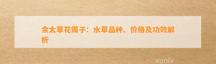 佘太草花镯子：水草品种、价格及功效解析