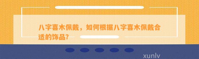 八字喜木佩戴，怎样依据八字喜木佩戴合适的饰品？