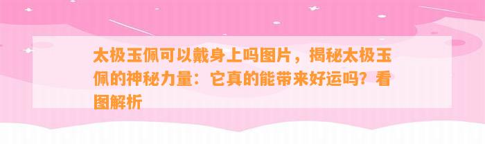 太极玉佩可以戴身上吗图片，揭秘太极玉佩的神秘力量：它真的能带来好运吗？看图解析