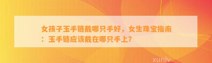 女孩子玉手链戴哪只手好，女生珠宝指南：玉手链应戴在哪只手上？