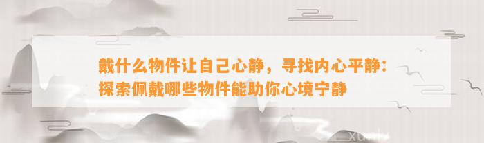 戴什么物件让本人心静，寻找内心平静：探索佩戴哪些物件能助你心境宁静