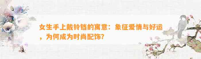 女生手上戴铃铛的寓意：象征爱情与好运，为何成为时尚配饰？