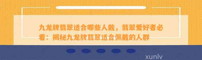 九龙牌翡翠适合哪些人戴，翡翠爱好者必看：揭秘九龙牌翡翠适合佩戴的人群