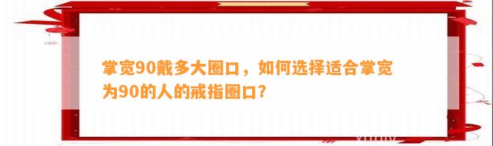 掌宽90戴多大圈口，怎样选择适合掌宽为90的人的戒指圈口？