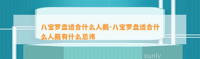 八宝罗盘适合什么人戴-八宝罗盘适合什么人戴有什么忌讳